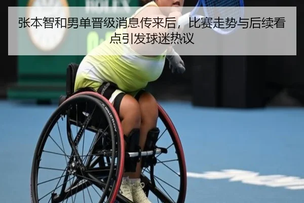 张本智和男单晋级消息传来后，比赛走势与后续看点引发球迷热议